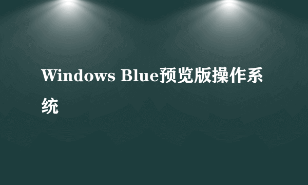 什么是Windows Blue预览版操作系统