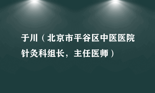 什么是于川（北京市平谷区中医医院针灸科组长，主任医师）