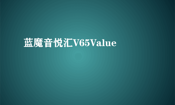 蓝魔音悦汇V65Value