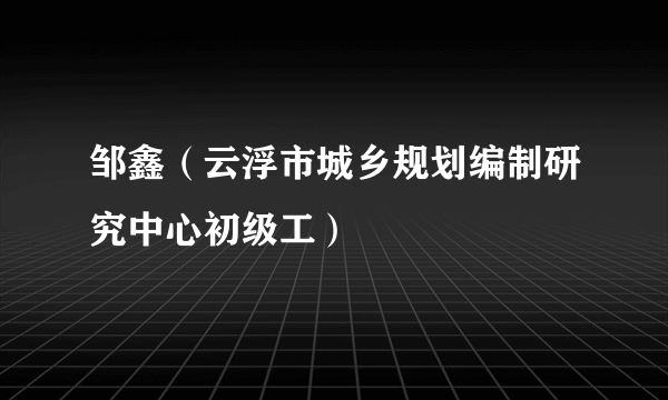 邹鑫（云浮市城乡规划编制研究中心初级工）