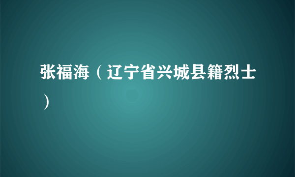 张福海（辽宁省兴城县籍烈士）