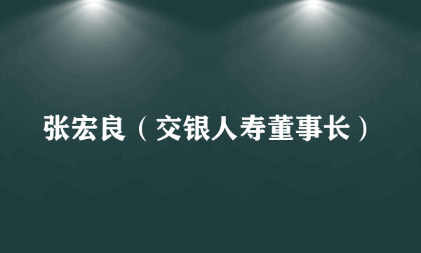 张宏良（交银人寿董事长）