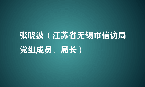 张晓波（江苏省无锡市信访局党组成员、局长）