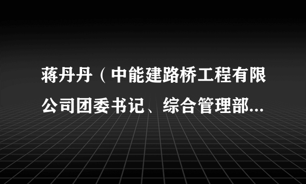 蒋丹丹（中能建路桥工程有限公司团委书记、综合管理部副主任）