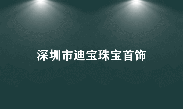 什么是深圳市迪宝珠宝首饰