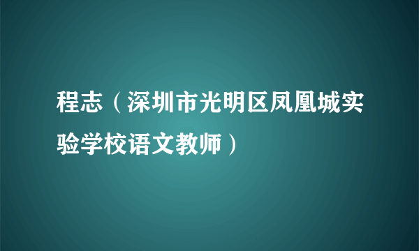 程志（深圳市光明区凤凰城实验学校语文教师）