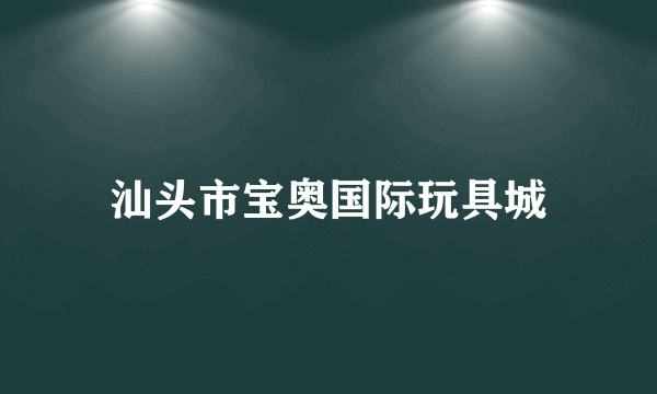 汕头市宝奥国际玩具城