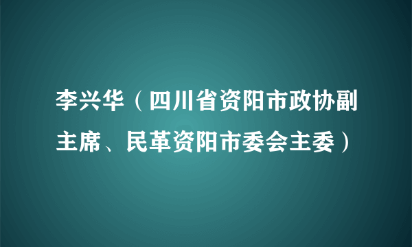 什么是李兴华（四川省资阳市政协副主席、民革资阳市委会主委）