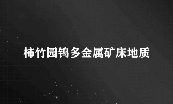 柿竹园钨多金属矿床地质