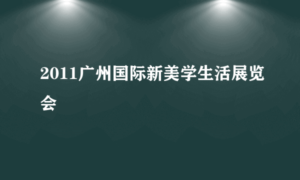 2011广州国际新美学生活展览会