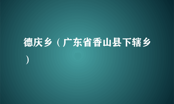 什么是德庆乡（广东省香山县下辖乡）