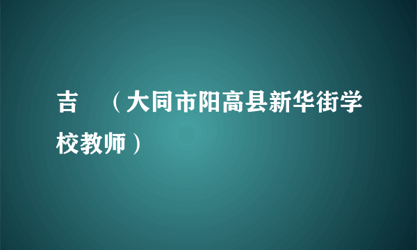 吉喆（大同市阳高县新华街学校教师）