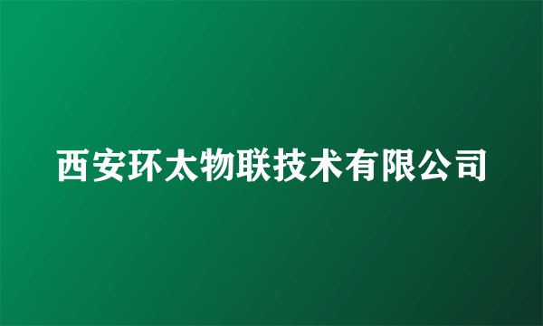 什么是西安环太物联技术有限公司