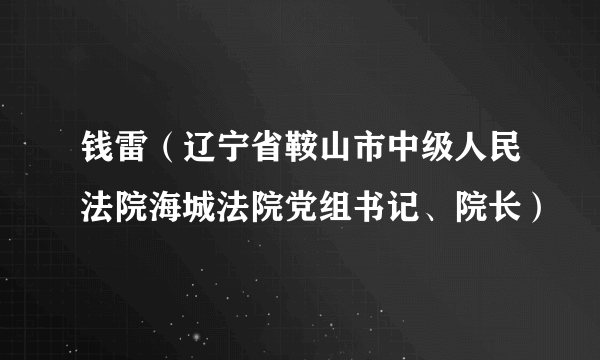 什么是钱雷（辽宁省鞍山市中级人民法院海城法院党组书记、院长）