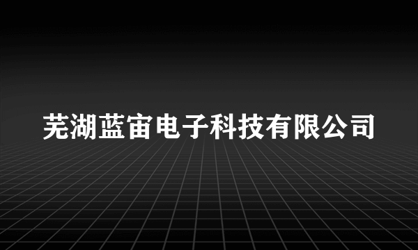 芜湖蓝宙电子科技有限公司