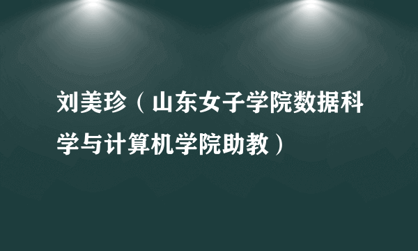 什么是刘美珍（山东女子学院数据科学与计算机学院助教）