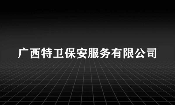 广西特卫保安服务有限公司