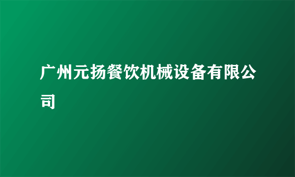 什么是广州元扬餐饮机械设备有限公司