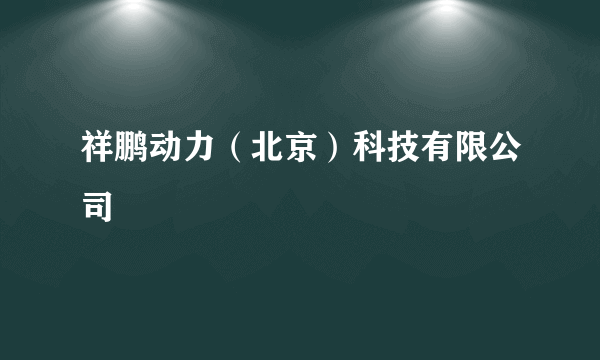 什么是祥鹏动力（北京）科技有限公司