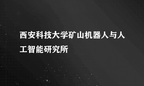 什么是西安科技大学矿山机器人与人工智能研究所