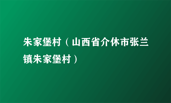 朱家堡村（山西省介休市张兰镇朱家堡村）