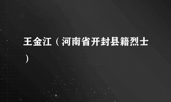 什么是王金江（河南省开封县籍烈士）