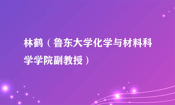 什么是林鹤（鲁东大学化学与材料科学学院副教授）