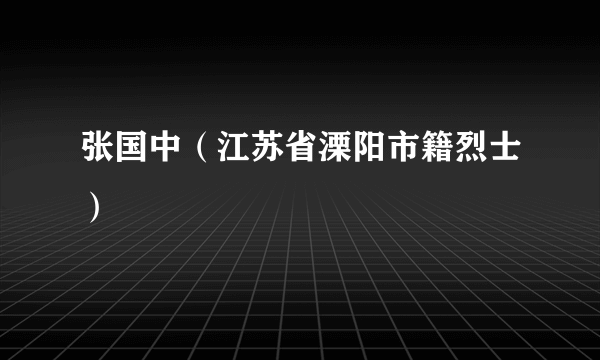 什么是张国中（江苏省溧阳市籍烈士）