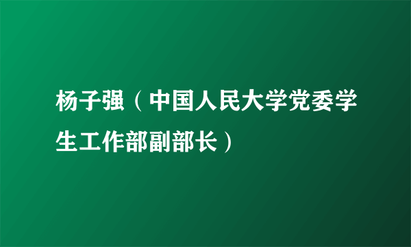 什么是杨子强（中国人民大学党委学生工作部副部长）