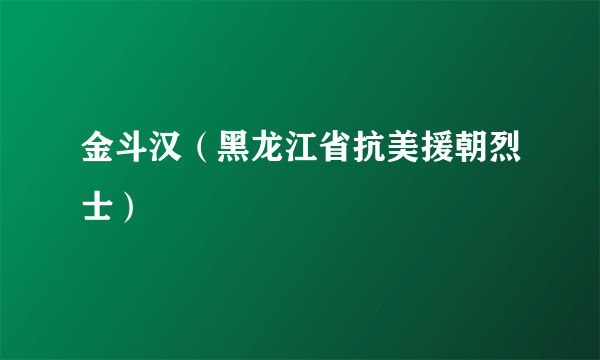 金斗汉（黑龙江省抗美援朝烈士）