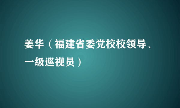 什么是姜华（福建省委党校校领导、一级巡视员）