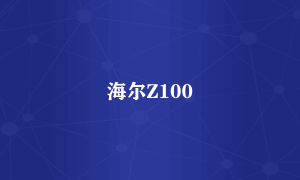 什么是海尔Z100