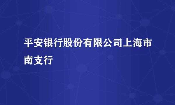 平安银行股份有限公司上海市南支行