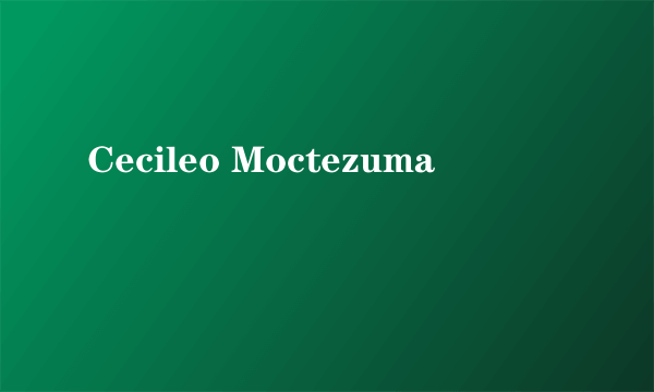 Cecileo Moctezuma