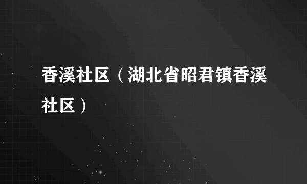 香溪社区（湖北省昭君镇香溪社区）