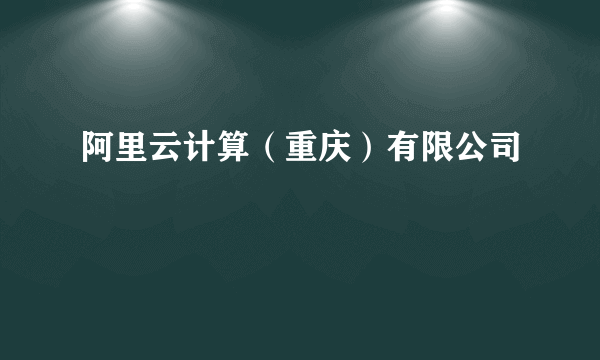 阿里云计算（重庆）有限公司