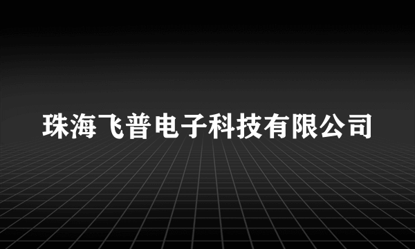 珠海飞普电子科技有限公司