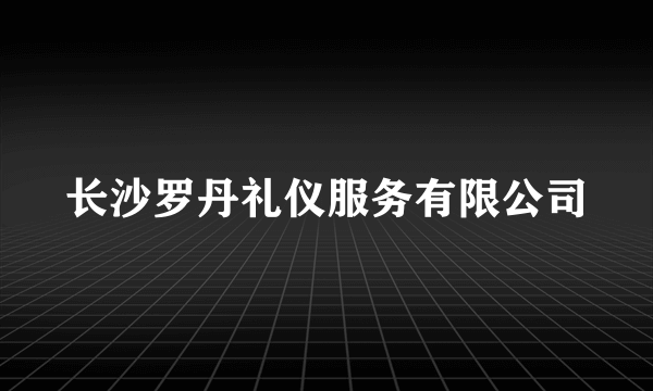 长沙罗丹礼仪服务有限公司