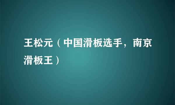 王松元（中国滑板选手，南京滑板王）