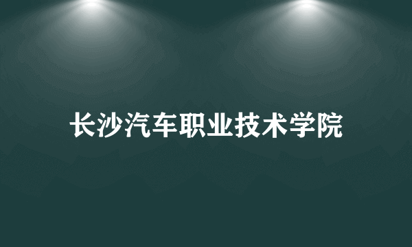 长沙汽车职业技术学院