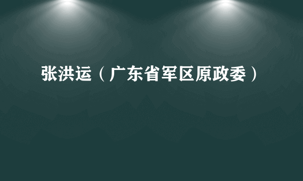 张洪运（广东省军区原政委）