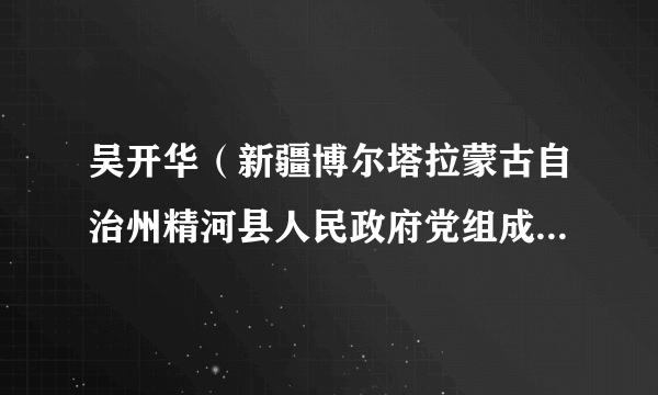 什么是吴开华（新疆博尔塔拉蒙古自治州精河县人民政府党组成员、副县长）