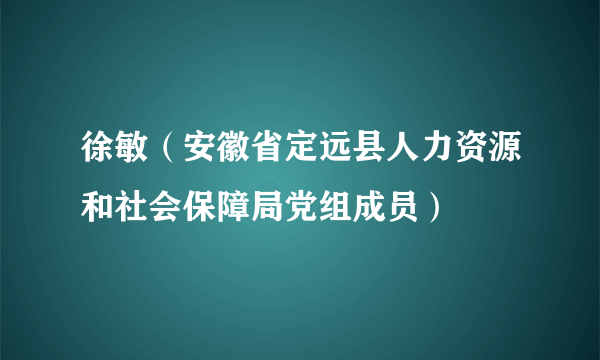 徐敏（安徽省定远县人力资源和社会保障局党组成员）