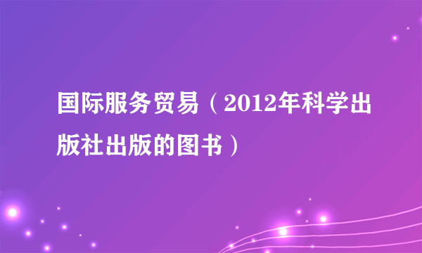 国际服务贸易（2012年科学出版社出版的图书）