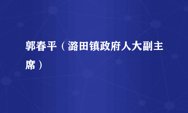 郭春平（潞田镇政府人大副主席）