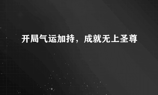 开局气运加持，成就无上圣尊