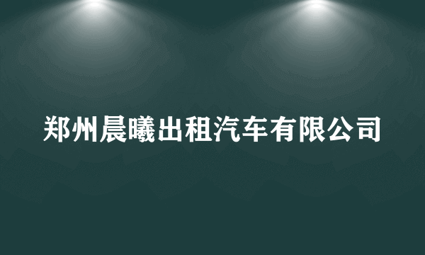 郑州晨曦出租汽车有限公司