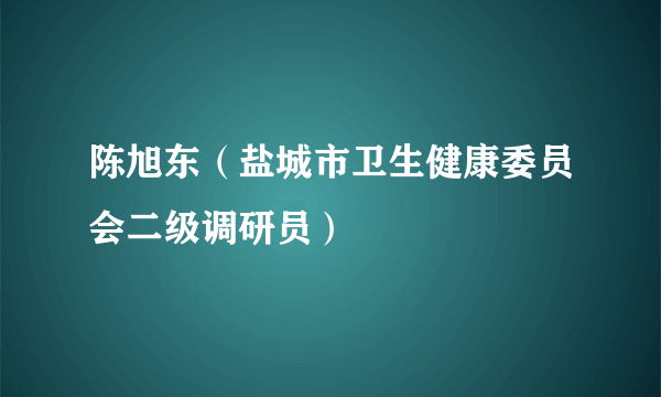 什么是陈旭东（盐城市卫生健康委员会二级调研员）