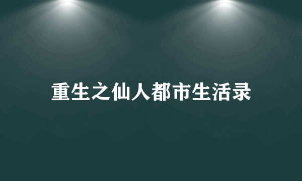 重生之仙人都市生活录