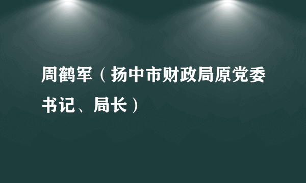 周鹤军（扬中市财政局原党委书记、局长）